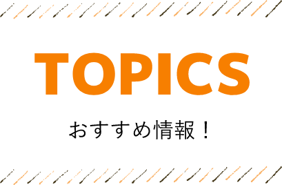 Topics・おすすめ情報